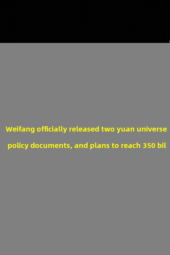 Weifang officially released two yuan universe policy documents, and plans to reach 350 billion yuan by 2026