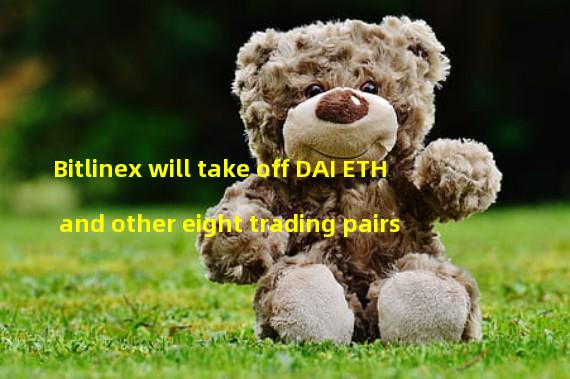 Bitlinex will take off DAI ETH and other eight trading pairs