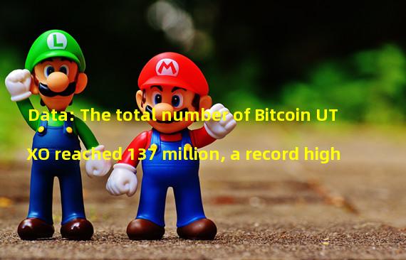 Data: The total number of Bitcoin UTXO reached 137 million, a record high