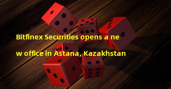 Bitfinex Securities opens a new office in Astana, Kazakhstan