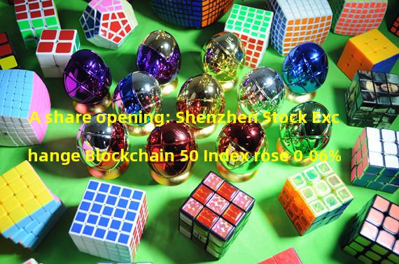 A share opening: Shenzhen Stock Exchange Blockchain 50 Index rose 0.06%