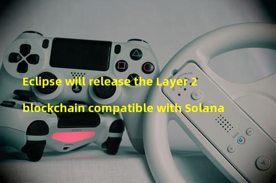Eclipse will release the Layer 2 blockchain compatible with Solana