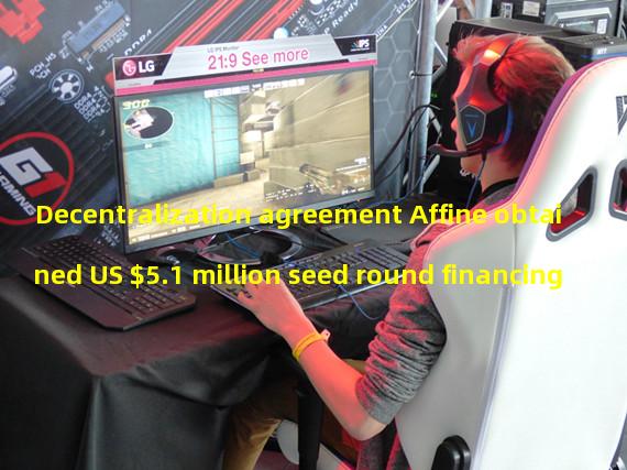 Decentralization agreement Affine obtained US $5.1 million seed round financing