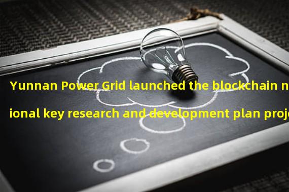 Yunnan Power Grid launched the blockchain national key research and development plan project