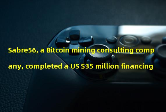 Sabre56, a Bitcoin mining consulting company, completed a US $35 million financing
