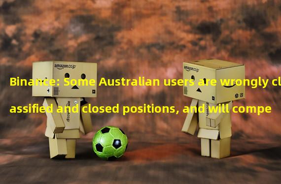 Binance: Some Australian users are wrongly classified and closed positions, and will compensate users for their losses