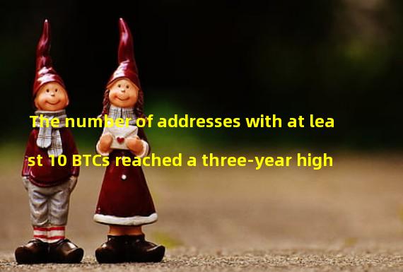 The number of addresses with at least 10 BTCs reached a three-year high