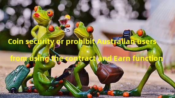 Coin security or prohibit Australian users from using the contract and Earn function