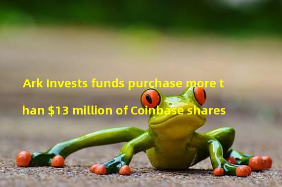 Ark Invests funds purchase more than $13 million of Coinbase shares