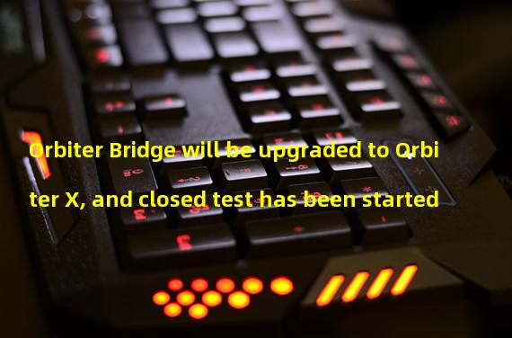 Orbiter Bridge will be upgraded to Orbiter X, and closed test has been started