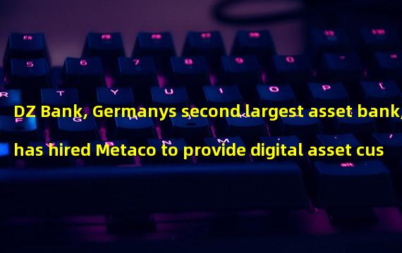 DZ Bank, Germanys second largest asset bank, has hired Metaco to provide digital asset custody services