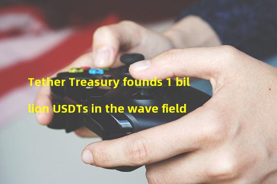 Tether Treasury founds 1 billion USDTs in the wave field