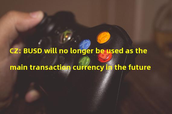 CZ: BUSD will no longer be used as the main transaction currency in the future