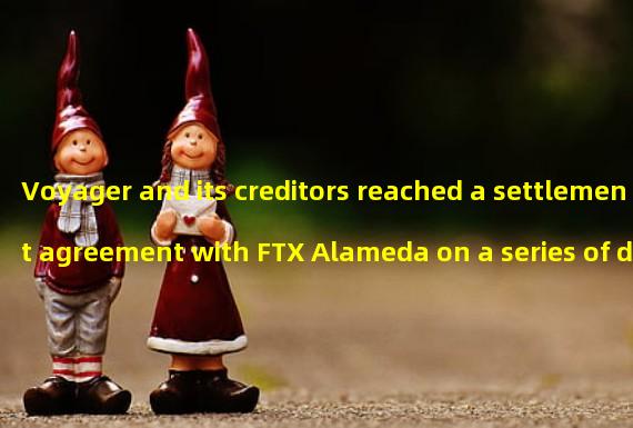 Voyager and its creditors reached a settlement agreement with FTX Alameda on a series of disputes