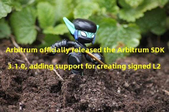 Arbitrum officially released the Arbitrum SDK 3.1.0, adding support for creating signed L2 transactions and other functions