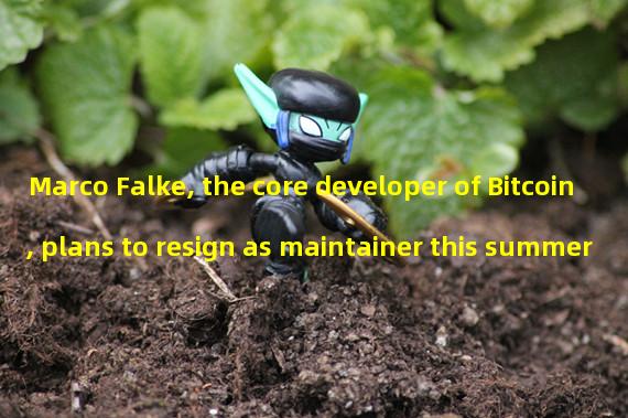 Marco Falke, the core developer of Bitcoin, plans to resign as maintainer this summer