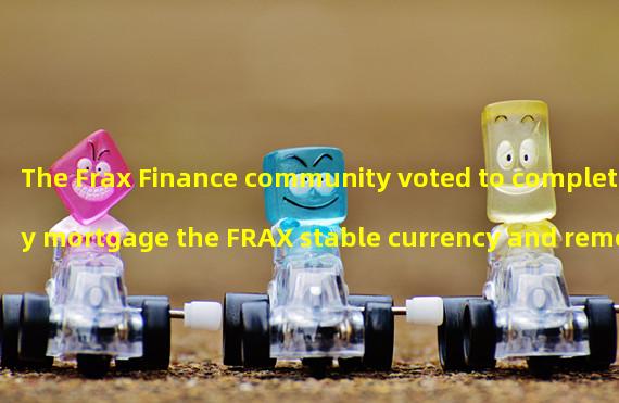 The Frax Finance community voted to completely mortgage the FRAX stable currency and remove the algorithm support