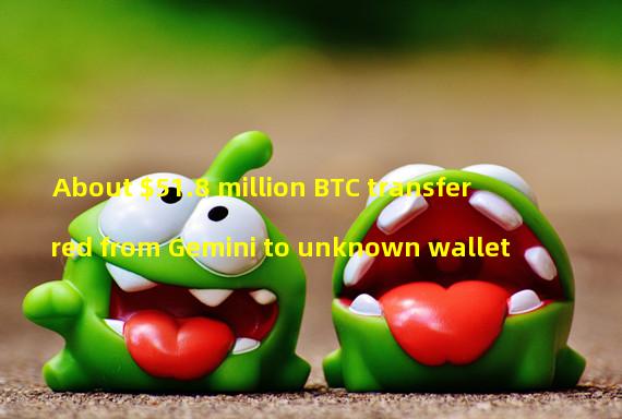 About $51.8 million BTC transferred from Gemini to unknown wallet