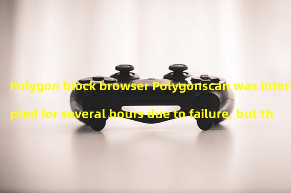 Polygon block browser Polygonscan was interrupted for several hours due to failure, but the network was not affected