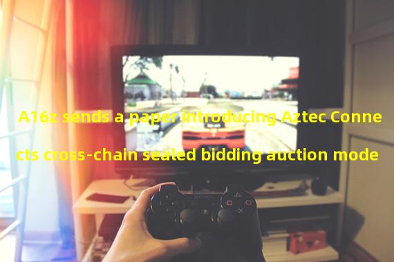 A16z sends a paper introducing Aztec Connects cross-chain sealed bidding auction mode