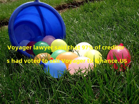 Voyager lawyer said that 97% of creditors had voted to sell Voyager to Binance.US