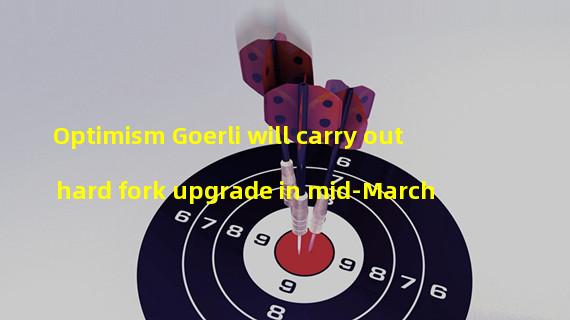 Optimism Goerli will carry out hard fork upgrade in mid-March