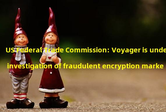 US Federal Trade Commission: Voyager is under investigation of fraudulent encryption marketing