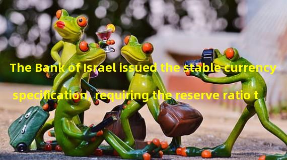 The Bank of Israel issued the stable currency specification, requiring the reserve ratio to be higher than 100%