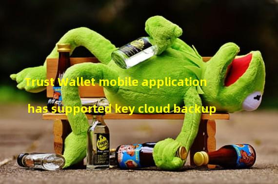 Trust Wallet mobile application has supported key cloud backup