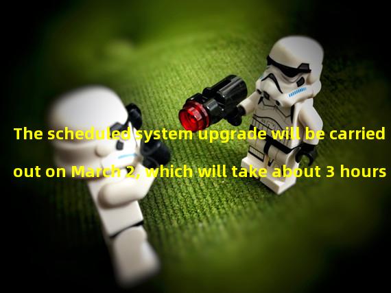 The scheduled system upgrade will be carried out on March 2, which will take about 3 hours