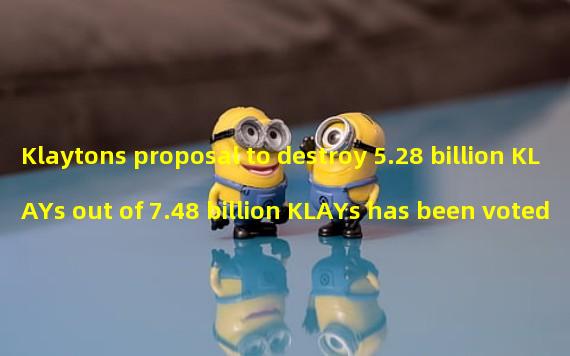 Klaytons proposal to destroy 5.28 billion KLAYs out of 7.48 billion KLAYs has been voted