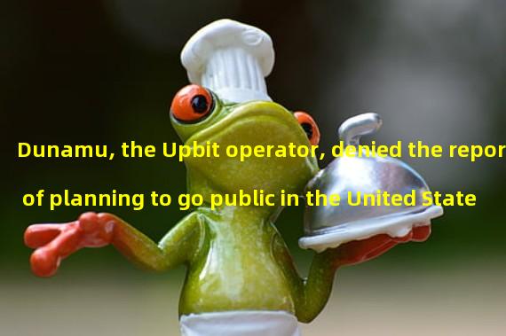 Dunamu, the Upbit operator, denied the report of planning to go public in the United States in 2025