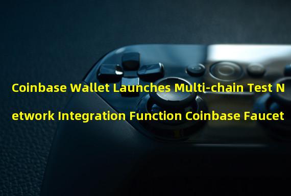 Coinbase Wallet Launches Multi-chain Test Network Integration Function Coinbase Faucet