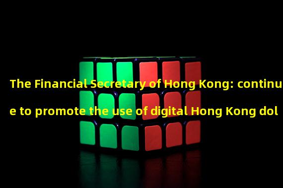 The Financial Secretary of Hong Kong: continue to promote the use of digital Hong Kong dollars and digital RMB as cross-border payment projects