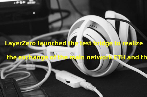 LayerZero launched the test bridge to realize the exchange of the main network ETH and the Goerli test network ETH