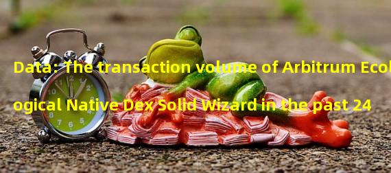 Data: The transaction volume of Arbitrum Ecological Native Dex Solid Wizard in the past 24 hours exceeded 12 million dollars