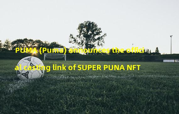 PUMA (Puma) announces the official casting link of SUPER PUNA NFT