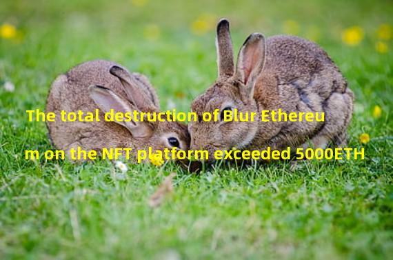 The total destruction of Blur Ethereum on the NFT platform exceeded 5000ETH