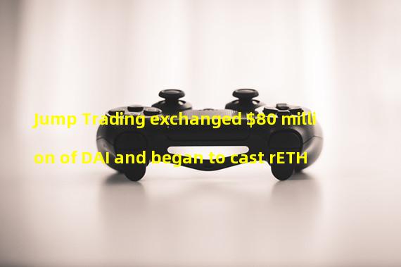 Jump Trading exchanged $80 million of DAI and began to cast rETH
