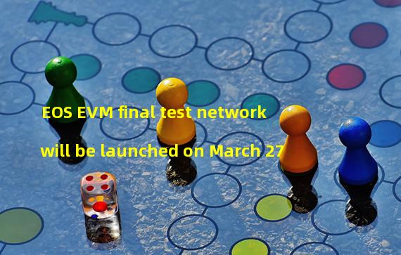 EOS EVM final test network will be launched on March 27