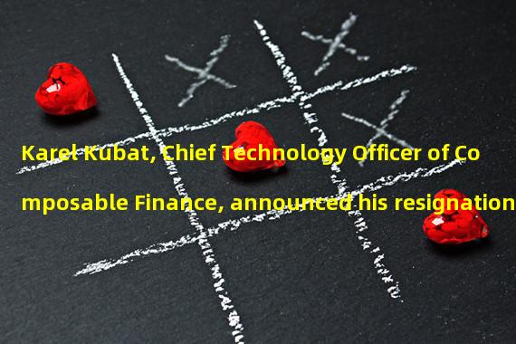 Karel Kubat, Chief Technology Officer of Composable Finance, announced his resignation