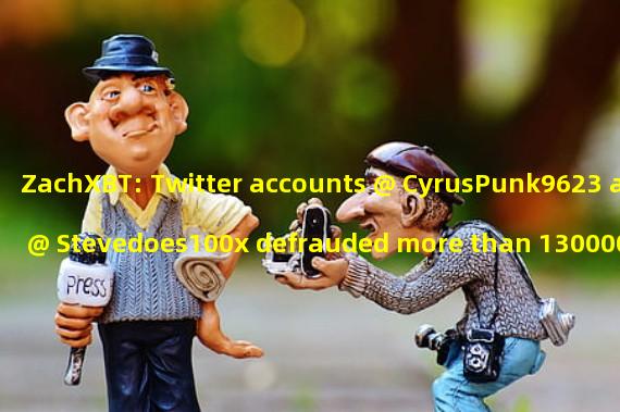 ZachXBT: Twitter accounts @ CyrusPunk9623 and @ Stevedoes100x defrauded more than 130000 dollars in the past month