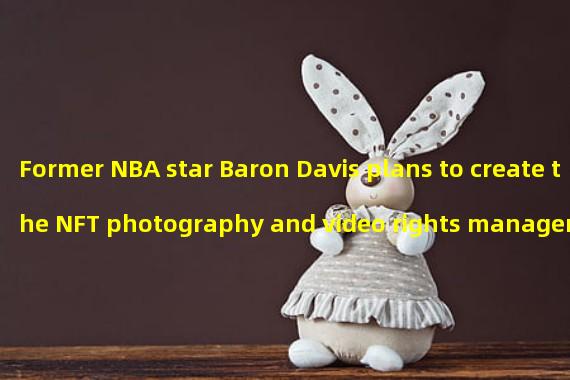 Former NBA star Baron Davis plans to create the NFT photography and video rights management platform SLiC Images