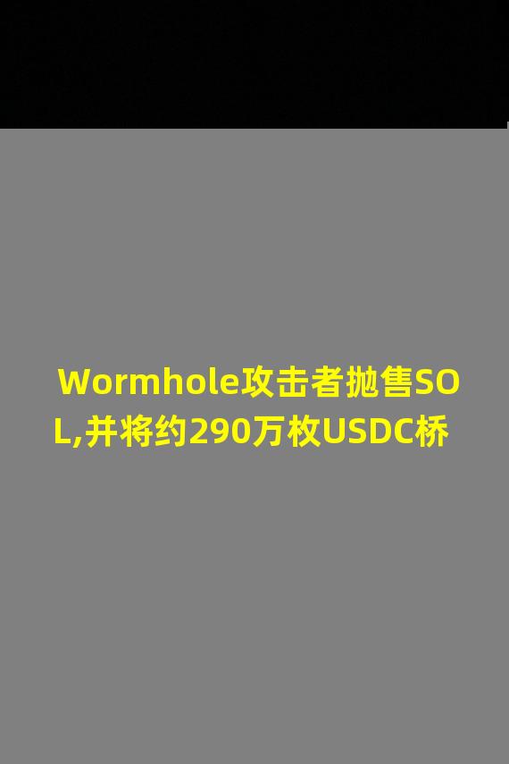 Wormhole攻击者抛售SOL,并将约290万枚USDC桥接至以太坊新地址
