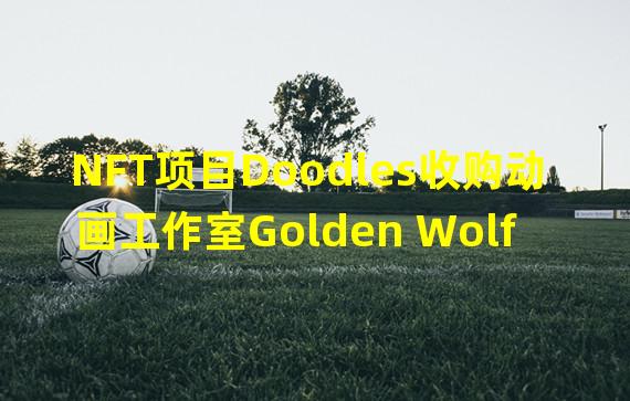NFT项目Doodles收购动画工作室Golden Wolf