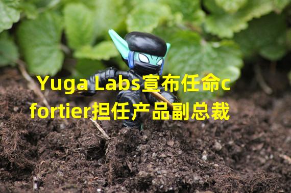 Yuga Labs宣布任命cfortier担任产品副总裁