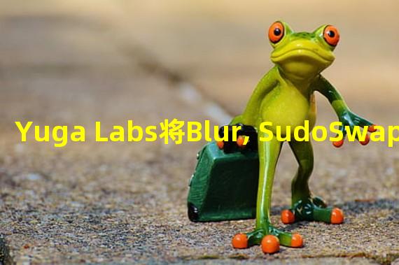 Yuga Labs将Blur, SudoSwap等市场列入了黑名单