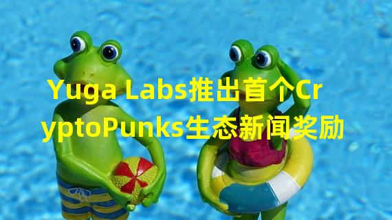 Yuga Labs推出首个CryptoPunks生态新闻奖励计划