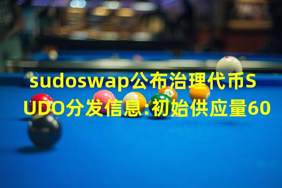 sudoswap公布治理代币SUDO分发信息:初始供应量6000万枚,追溯LP空投1.5%