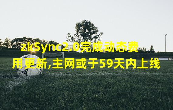 zkSync2.0完成动态费用更新,主网或于59天内上线